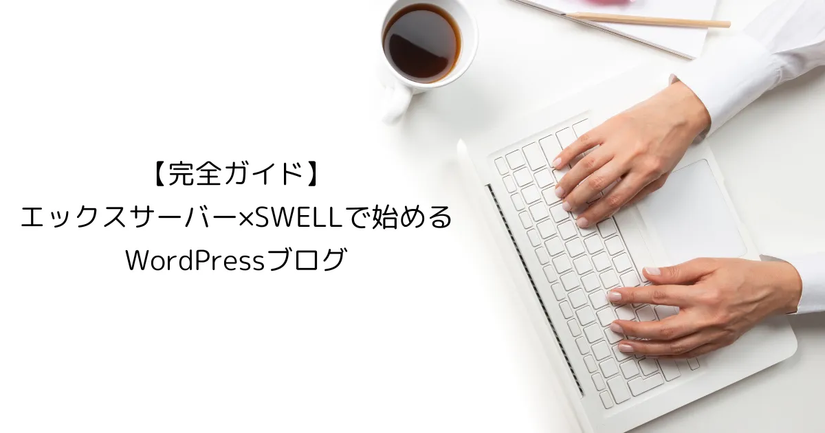 【完全ガイド】エックスサーバー×SWELLでWordPressブログを始める方法｜初心者に最適な手順を解説