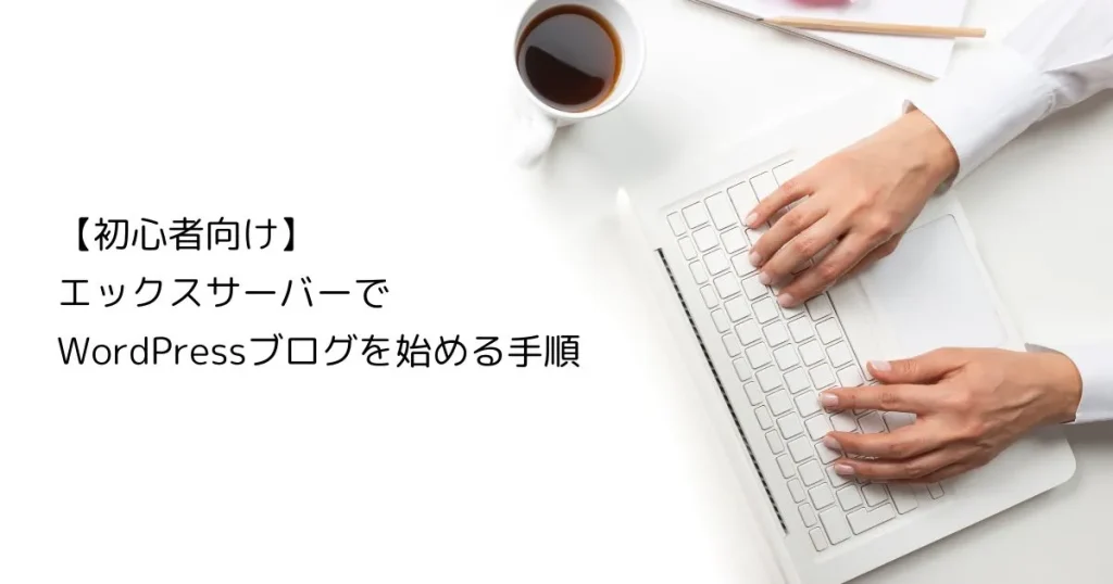 エックスサーバーでWordPressブログを始める手順｜クイックスタートで初心者でも簡単に開設