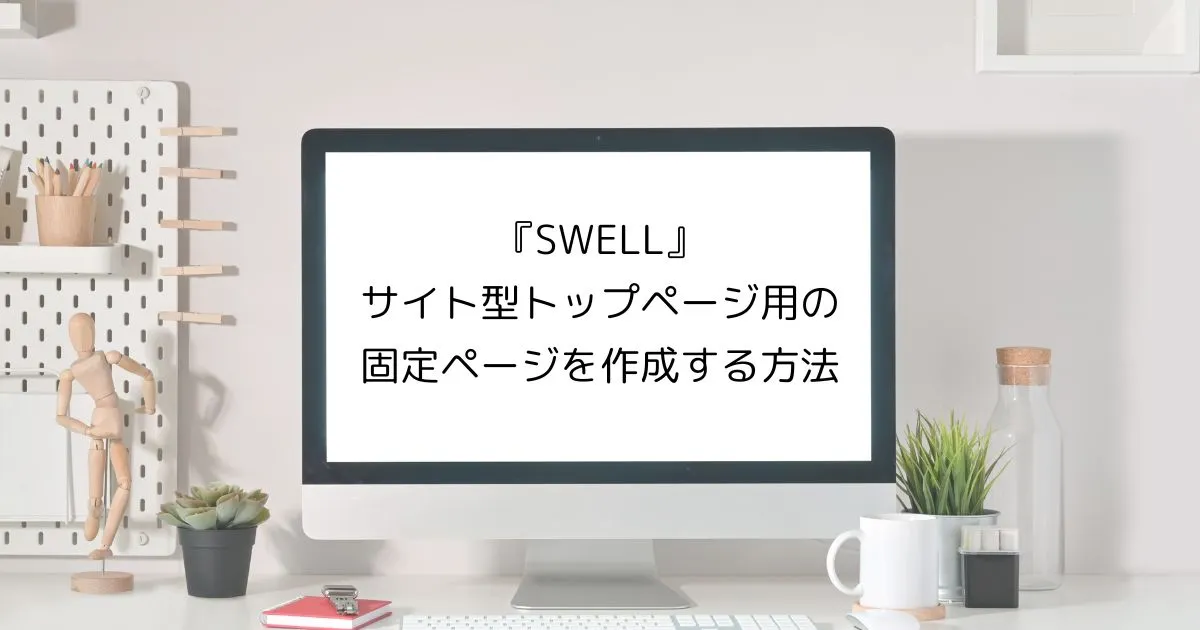 『SWELL』でサイト型トップページ用の固定ページを作成する方法