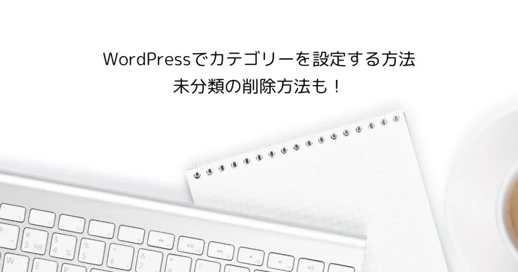 WordPressでカテゴリーを設定する方法　未分類の削除方法も！