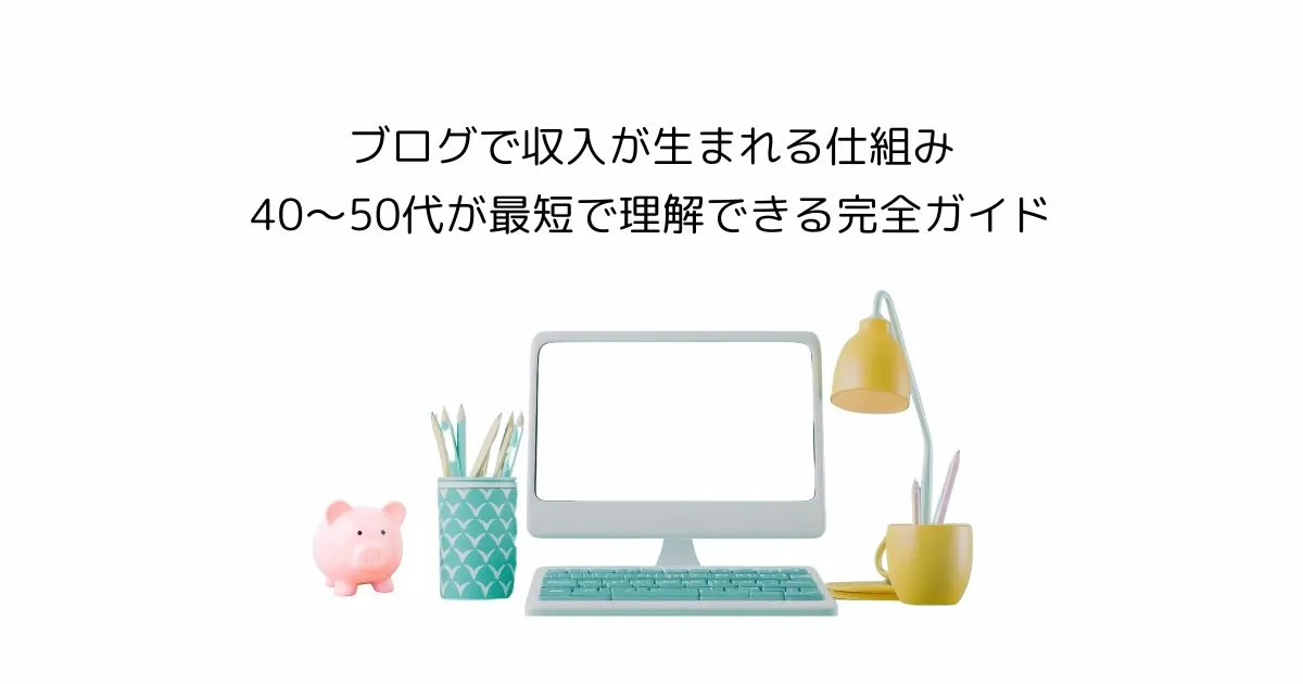 ブログで収入が生まれる仕組み|40〜50代が最短で理解できる完全ガイド