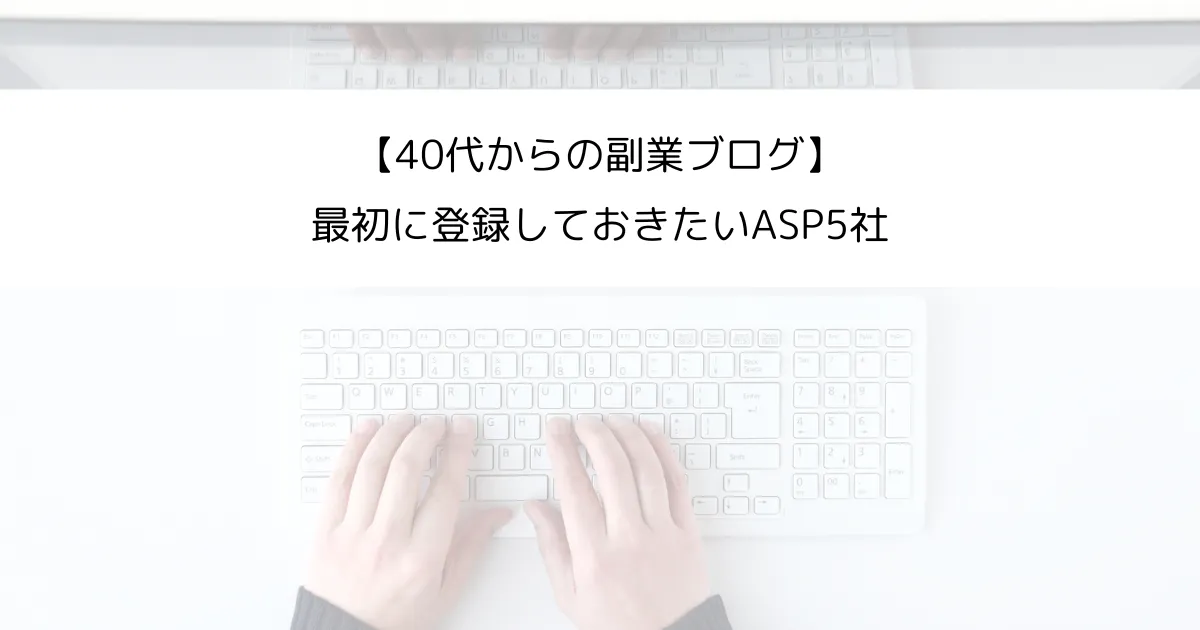 【40代からの副業ブログ】最初に登録しておきたいASP5社
