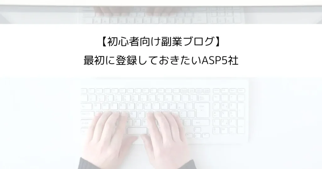 【ブログ初心者向け】副業ブログで最初に登録しておきたいASP5社