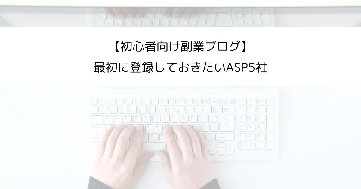 【ブログ初心者向け】副業ブログで最初に登録しておきたいASP5社
