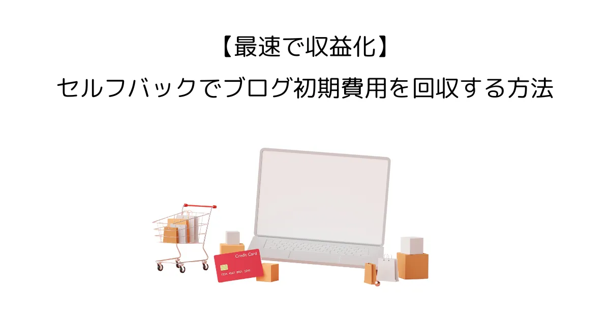 【初期費用を回収】ブログ初心者が最初にやるべきセルフバックの使い方