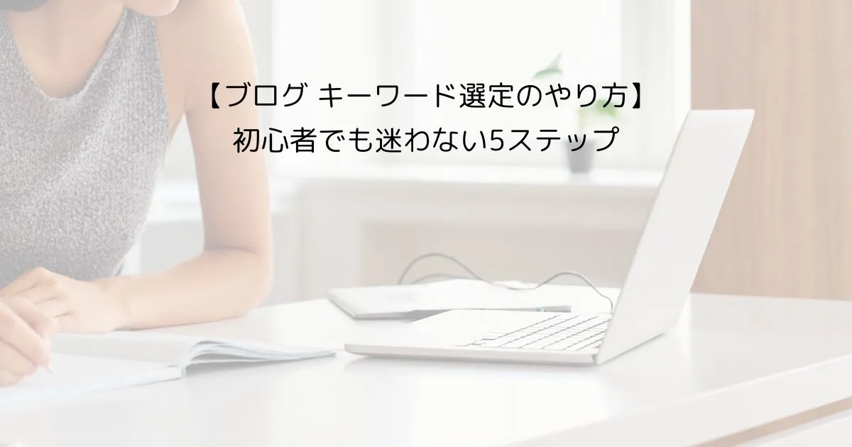 【初心者向け】ブログのキーワード選定のやり方｜手順を5つで解説