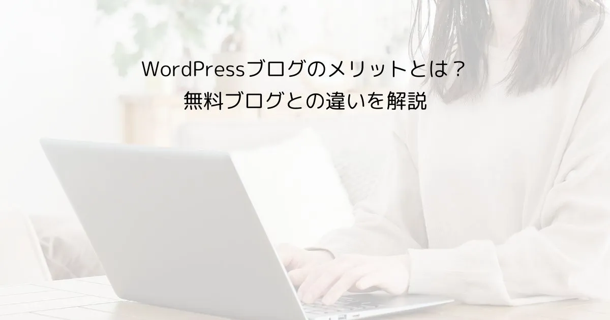 WordPressブログのメリットとは？無料ブログとの違いを初心者向けに解説