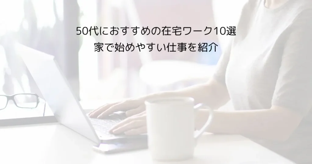 50代におすすめの在宅ワーク10選｜家で始めやすい仕事を紹介